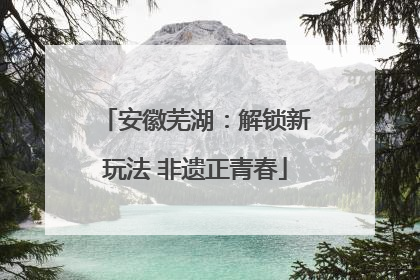 安徽芜湖：解锁新玩法 非遗正青春