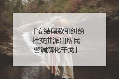 安装尾款引纠纷 杜交曲派出所民警调解化干戈
