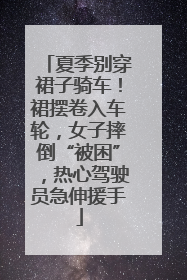 夏季别穿裙子骑车！裙摆卷入车轮，女子摔倒“被困”，热心驾驶员急伸援手