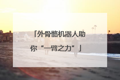 外骨骼机器人助你“一臂之力”