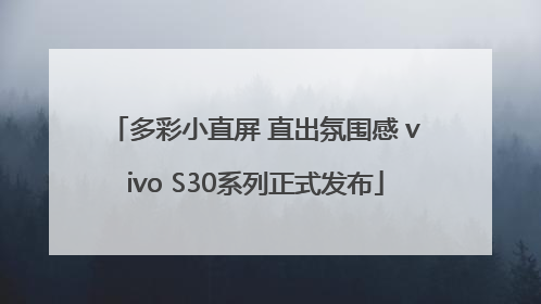 多彩小直屏 直出氛围感 vivo S30系列正式发布