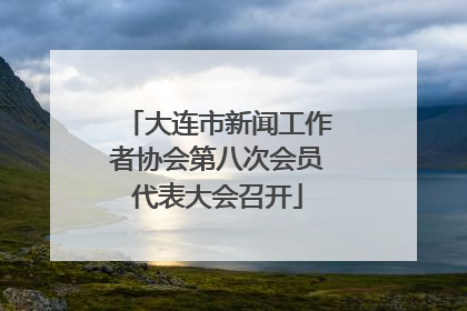 大连市新闻工作者协会第八次会员代表大会召开