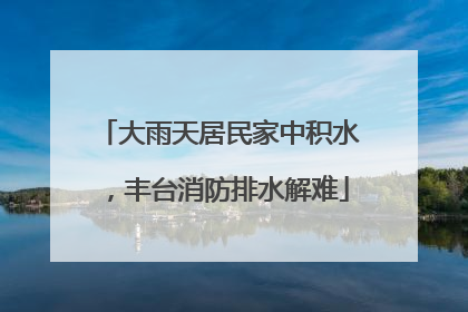 大雨天居民家中积水，丰台消防排水解难