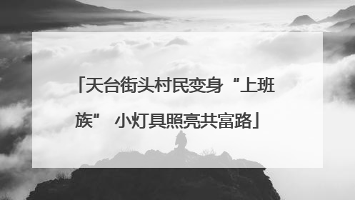天台街头村民变身“上班族” 小灯具照亮共富路