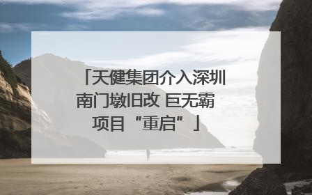 天健集团介入深圳南门墩旧改 巨无霸项目“重启”