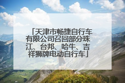 天津市畅捷自行车有限公司召回部分珠江、台邦、哈牛、吉祥狮牌电动自行车