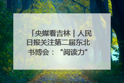 央媒看吉林｜人民日报关注第二届东北书博会：“阅读力”也是“发展力”