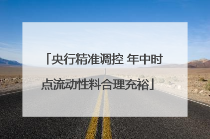 央行精准调控 年中时点流动性料合理充裕