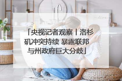 央视记者观察丨洛杉矶冲突持续 暴露联邦与州政府巨大分歧