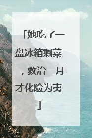 她吃了一盘冰箱剩菜，救治一月才化险为夷