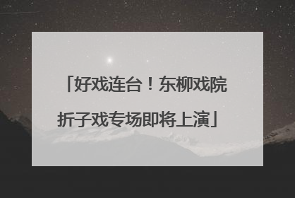 好戏连台！东柳戏院折子戏专场即将上演