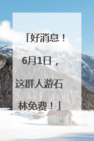 好消息！6月1日，这群人游石林免费！