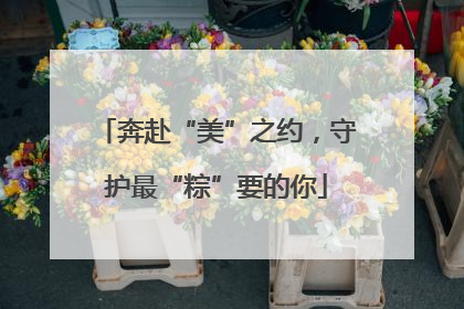 奔赴“美”之约，守护最“粽”要的你