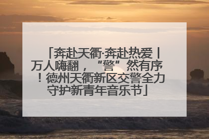 奔赴天衢·奔赴热爱丨万人嗨翻，“警”然有序！德州天衢新区交警全力守护新青年音乐节
