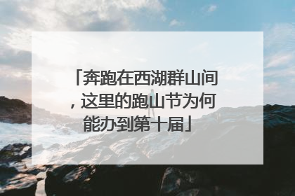 奔跑在西湖群山间，这里的跑山节为何能办到第十届