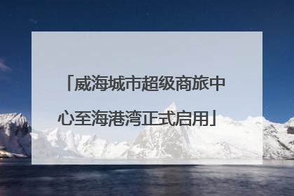 威海城市超级商旅中心至海港湾正式启用