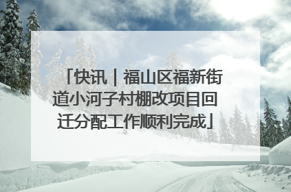 快讯｜福山区福新街道小河子村棚改项目回迁分配工作顺利完成