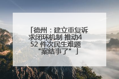 德州：建立重复诉求闭环机制 推动452 件次民生难题 “案结事了”