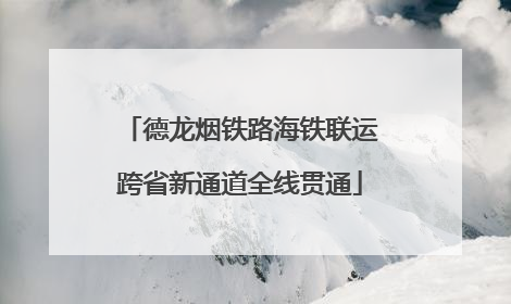 德龙烟铁路海铁联运跨省新通道全线贯通
