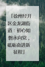 徐州经开区金龙湖街道：初心如磐永向党，砥砺奋进新征程