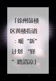 徐州鼓楼区黄楼街道：暖“新”计划 “驿”路清凉