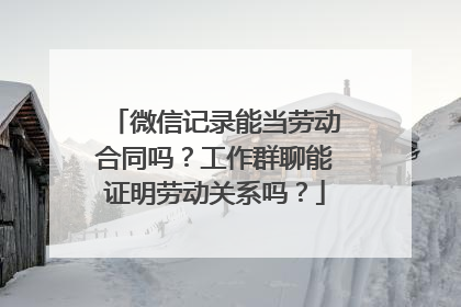 微信记录能当劳动合同吗？工作群聊能证明劳动关系吗？