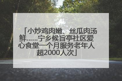小炒鸡肉嫩、丝瓜肉汤鲜……宁乡候旨亭社区爱心食堂一个月服务老年人超2000人次
