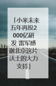 小米未来五年再投2000亿研发 雷军感谢北京这片沃土的大力支持