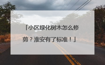 小区绿化树木怎么修剪？淮安有了标准！