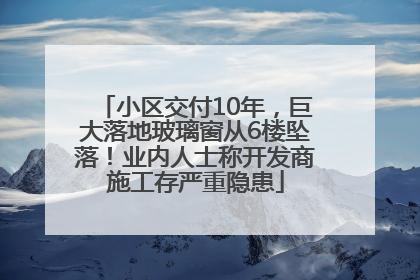 小区交付10年，巨大落地玻璃窗从6楼坠落！业内人士称开发商施工存严重隐患