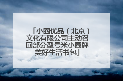 小圈优品（北京）文化有限公司主动召回部分型号米小圈牌美好生活书包