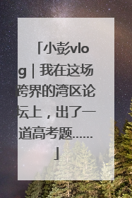 小彭vlog｜我在这场跨界的湾区论坛上，出了一道高考题……