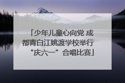 少年儿童心向党 成都青白江姚渡学校举行“庆六一”合唱比赛