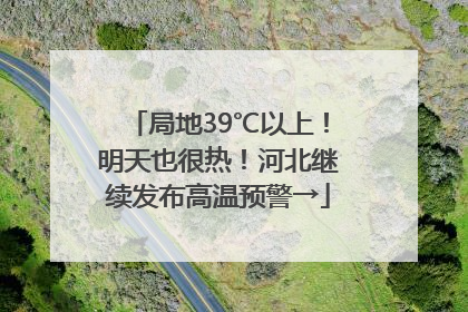 局地39℃以上！明天也很热！河北继续发布高温预警→
