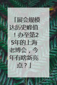 展会规模达历史峰值！办至第25年的上海老博会，今年有啥新亮点？