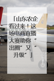 山东农企看过来!这场电商直播大赛助你“出圈”又“升级”