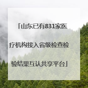 山东已有831家医疗机构接入省级检查检验结果互认共享平台