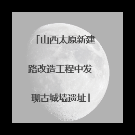 山西太原新建路改造工程中发现古城墙遗址