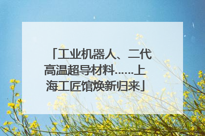 工业机器人、二代高温超导材料……上海工匠馆焕新归来