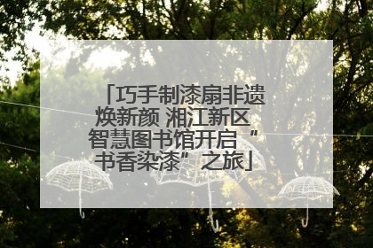 巧手制漆扇非遗焕新颜 湘江新区智慧图书馆开启“书香染漆”之旅