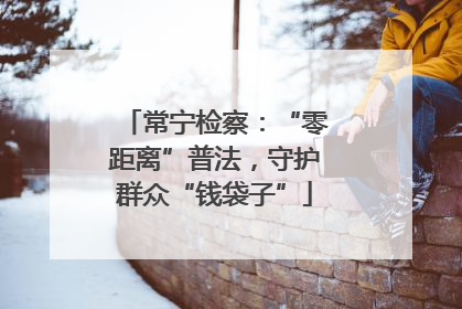 常宁检察：“零距离”普法，守护群众“钱袋子”