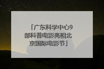 广东科学中心9部科普电影亮相北京国际电影节