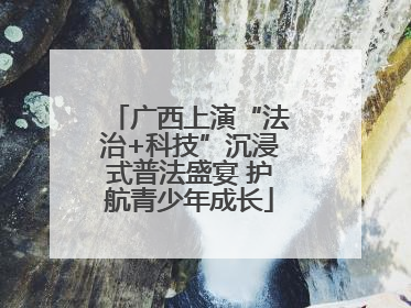 广西上演“法治+科技”沉浸式普法盛宴 护航青少年成长