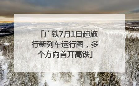 广铁7月1日起施行新列车运行图，多个方向首开高铁