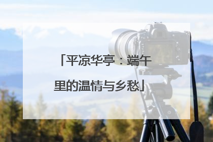 平凉华亭：端午里的温情与乡愁