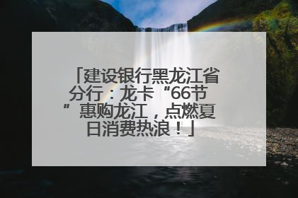建设银行黑龙江省分行：龙卡“66节”惠购龙江，点燃夏日消费热浪！