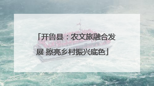 开鲁县：农文旅融合发展 擦亮乡村振兴底色