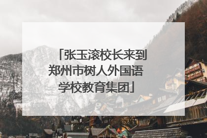 张玉滚校长来到郑州市树人外国语学校教育集团
