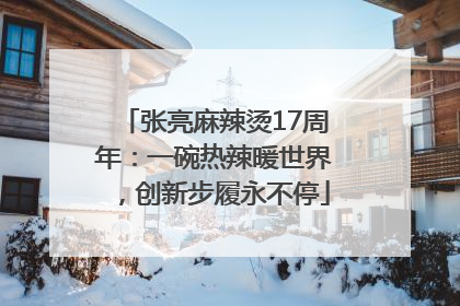 张亮麻辣烫17周年：一碗热辣暖世界，创新步履永不停