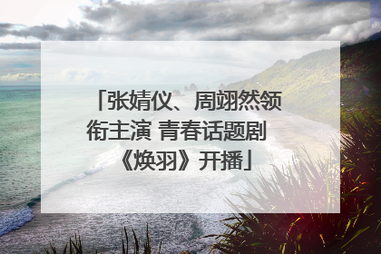 张婧仪、周翊然领衔主演 青春话题剧《焕羽》开播